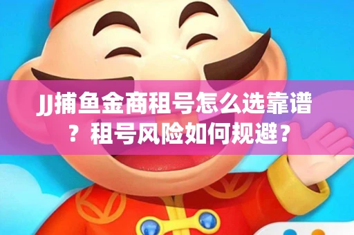 JJ捕鱼金商租号怎么选靠谱？租号风险如何规避？