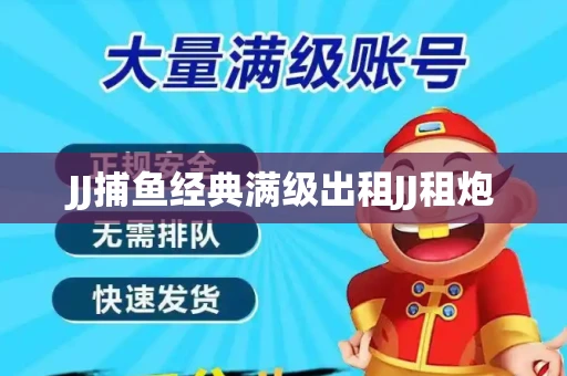 JJ捕鱼经典满级出租JJ租炮