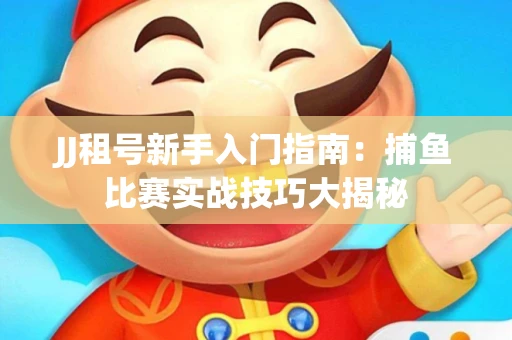 JJ租号新手入门指南：捕鱼比赛实战技巧大揭秘